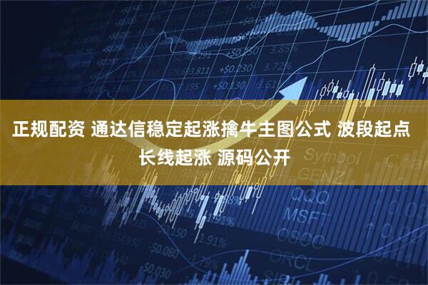 正规配资 通达信稳定起涨擒牛主图公式 波段起点 长线起涨 源码公开