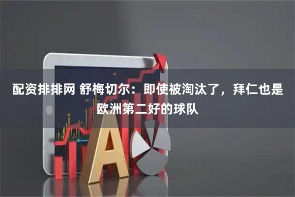 配资排排网 舒梅切尔：即使被淘汰了，拜仁也是欧洲第二好的球队